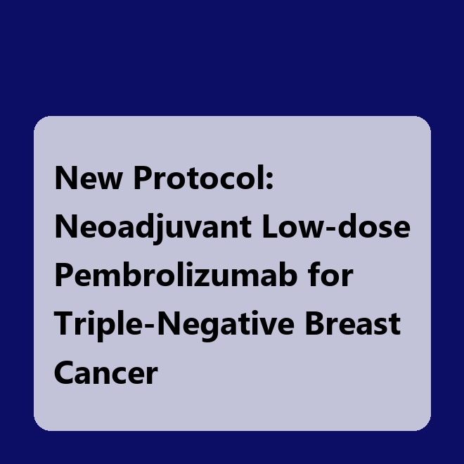 New Protocol: Neoadjuvant Low-dose Pembrolizumab for Triple-Negative Breast Cancer