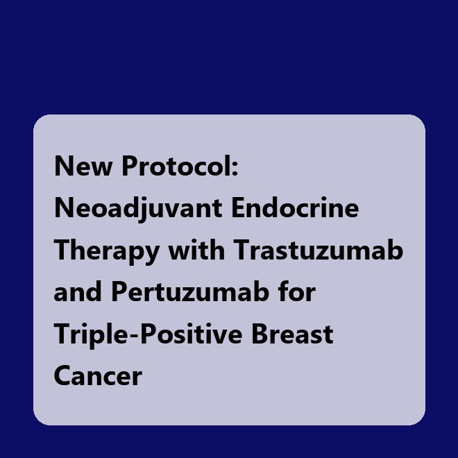New Protocol: Neoadjuvant Endocrine Therapy with Trastuzumab and Pertuzumab for Triple-Positive Breast Cancer